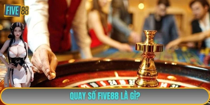 Quay số FIVE88 là gì? Quay số FIVE88 là gì?