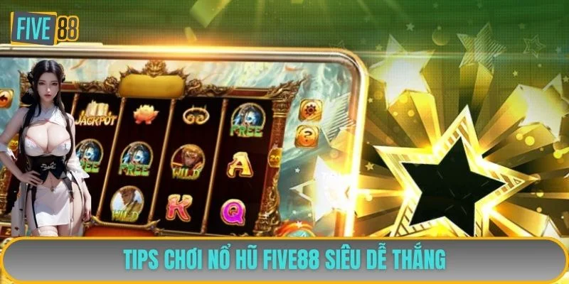 Tips chơi nổ hũ FIVE88 siêu dễ thắng Tips chơi nổ hũ FIVE88 siêu dễ thắng